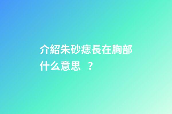 介紹朱砂痣長在胸部什么意思？